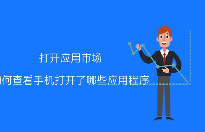 打开应用市场 如何查看手机打开了哪些应用程序？